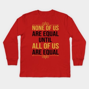 None Of Us Are Equal Until All Of Us Are Equal Kids Long Sleeve T-Shirt